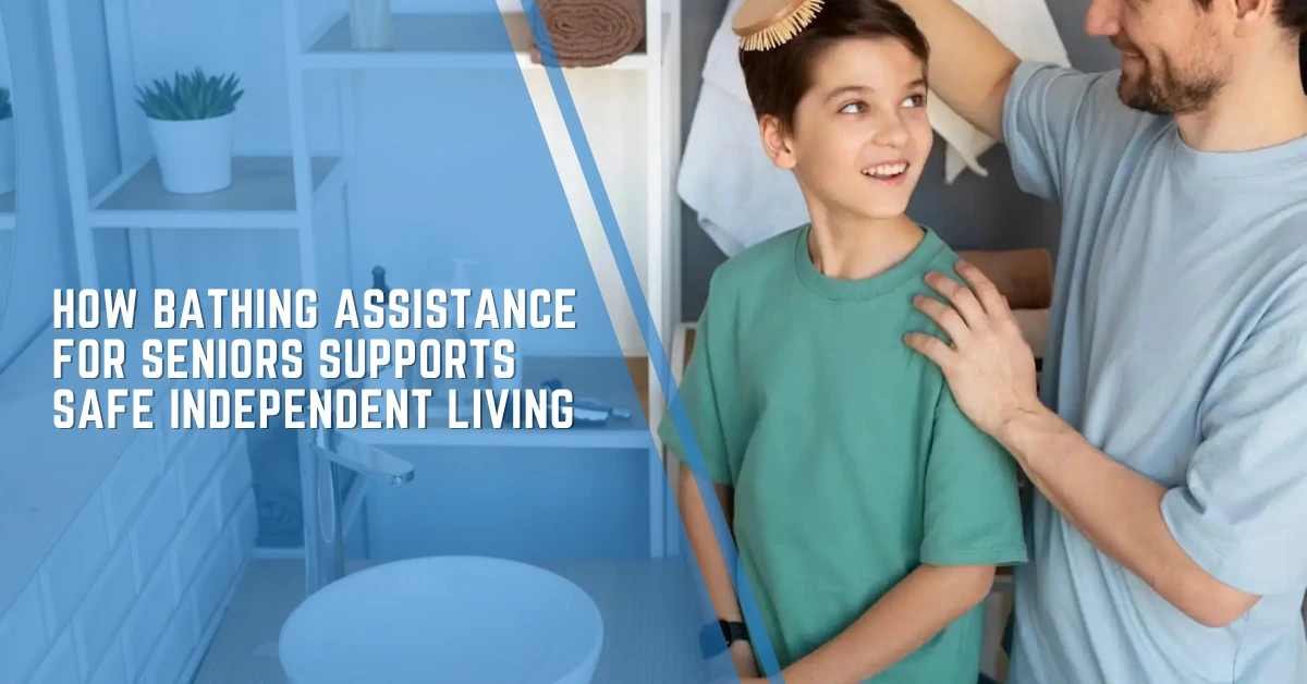 How Bathing Assistance for Seniors Supports Safe Independent Living?