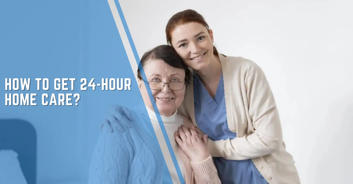 How To Get 24-Hour Home Care