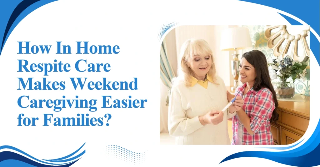 How In Home Respite Care Makes Weekend Caregiving Easier for Families? Featured Image